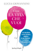 Copertina  Crea la vita che vuoi : [fai decollare la tua carriera, migliora le tue relazioni e realizza il tuo potenziale]